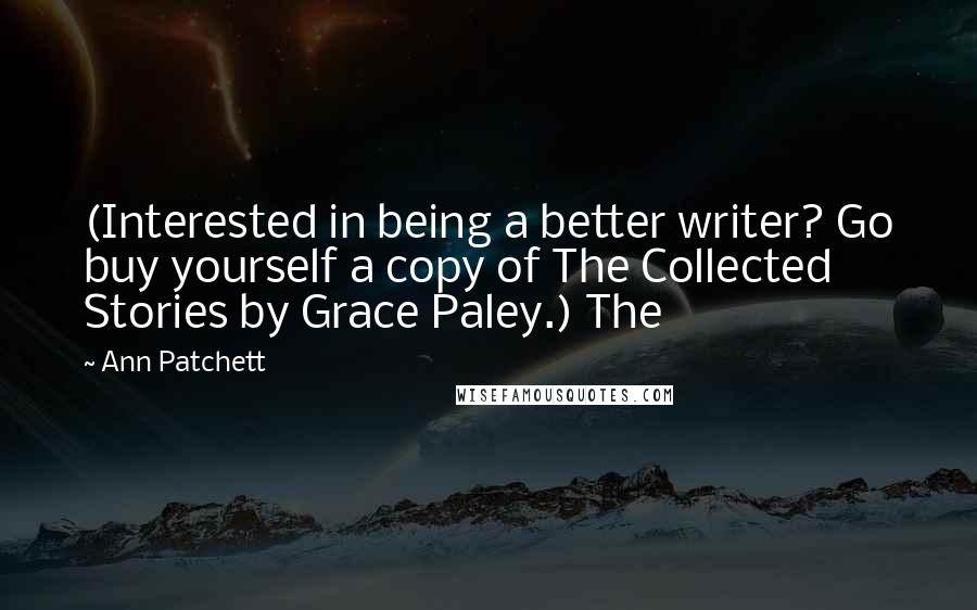 Ann Patchett quotes: (Interested in being a better writer? Go buy yourself a copy of The Collected Stories by Grace Paley.) The