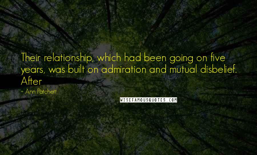 Ann Patchett quotes: Their relationship, which had been going on five years, was built on admiration and mutual disbelief. After