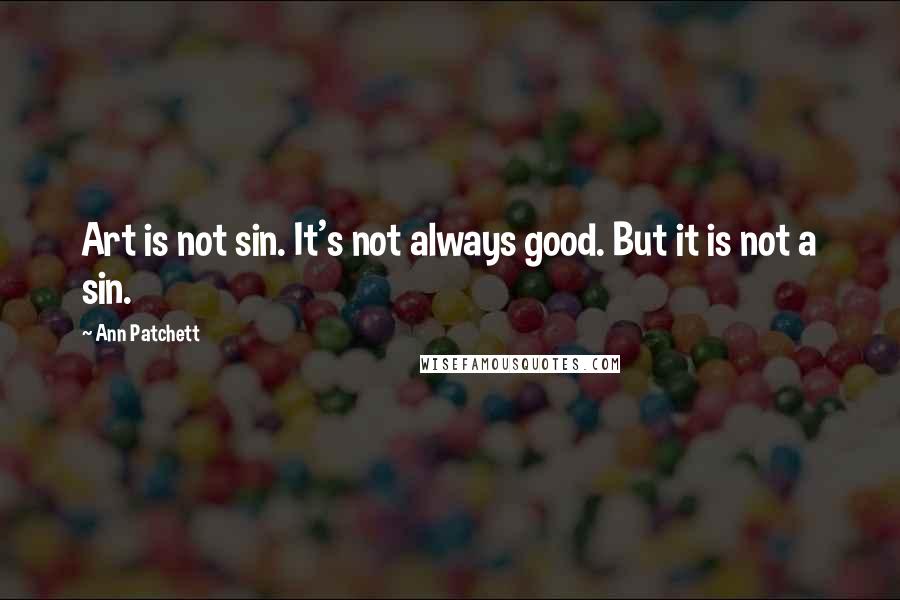 Ann Patchett quotes: Art is not sin. It's not always good. But it is not a sin.