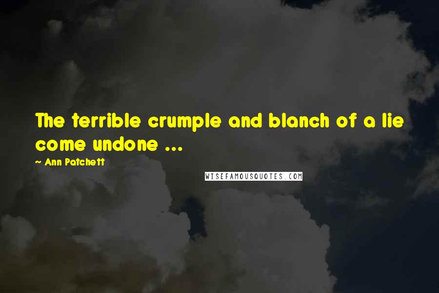 Ann Patchett quotes: The terrible crumple and blanch of a lie come undone ...