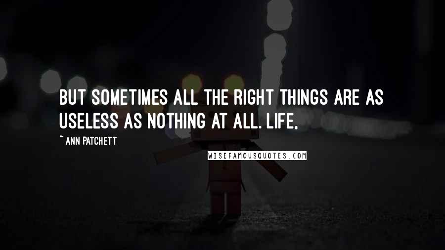 Ann Patchett quotes: but sometimes all the right things are as useless as nothing at all. Life,