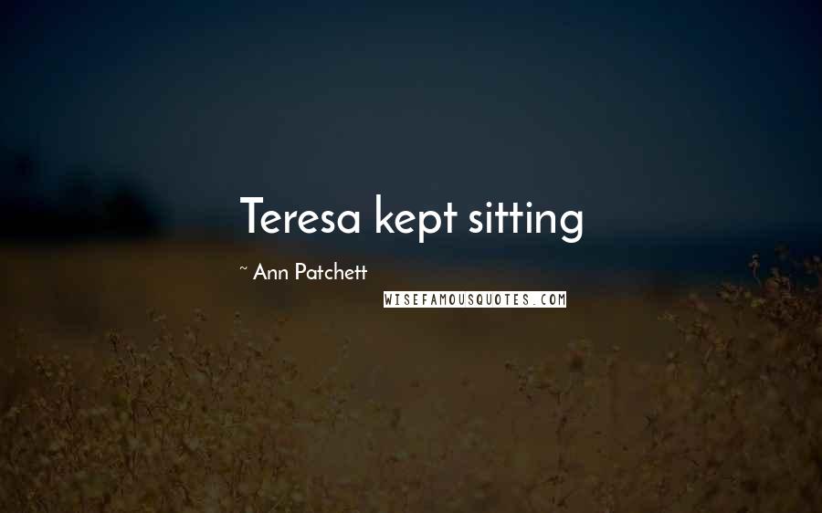 Ann Patchett quotes: Teresa kept sitting