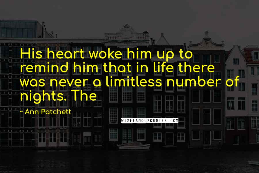 Ann Patchett quotes: His heart woke him up to remind him that in life there was never a limitless number of nights. The