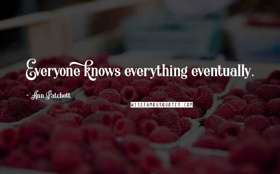 Ann Patchett quotes: Everyone knows everything eventually.