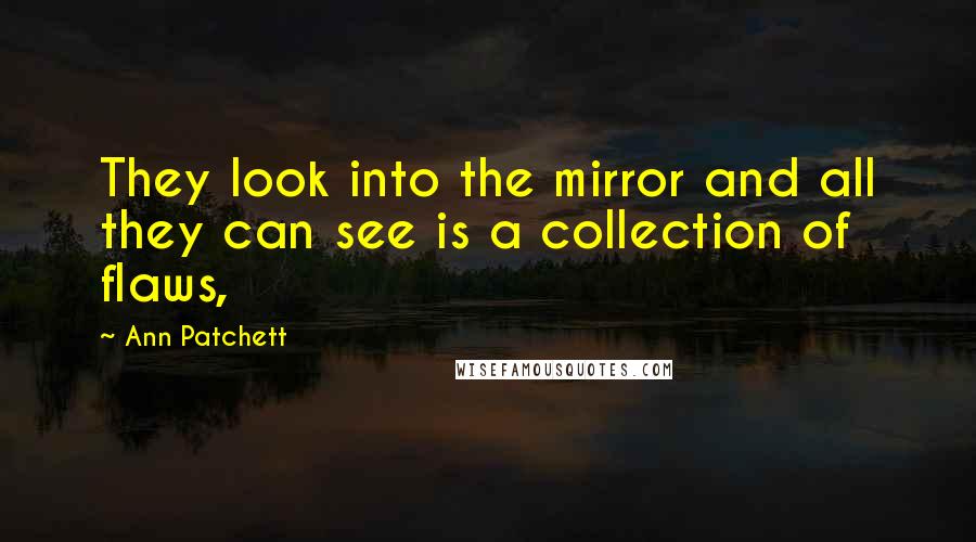Ann Patchett quotes: They look into the mirror and all they can see is a collection of flaws,