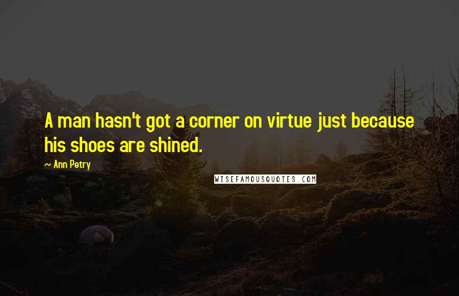 Ann Petry quotes: A man hasn't got a corner on virtue just because his shoes are shined.