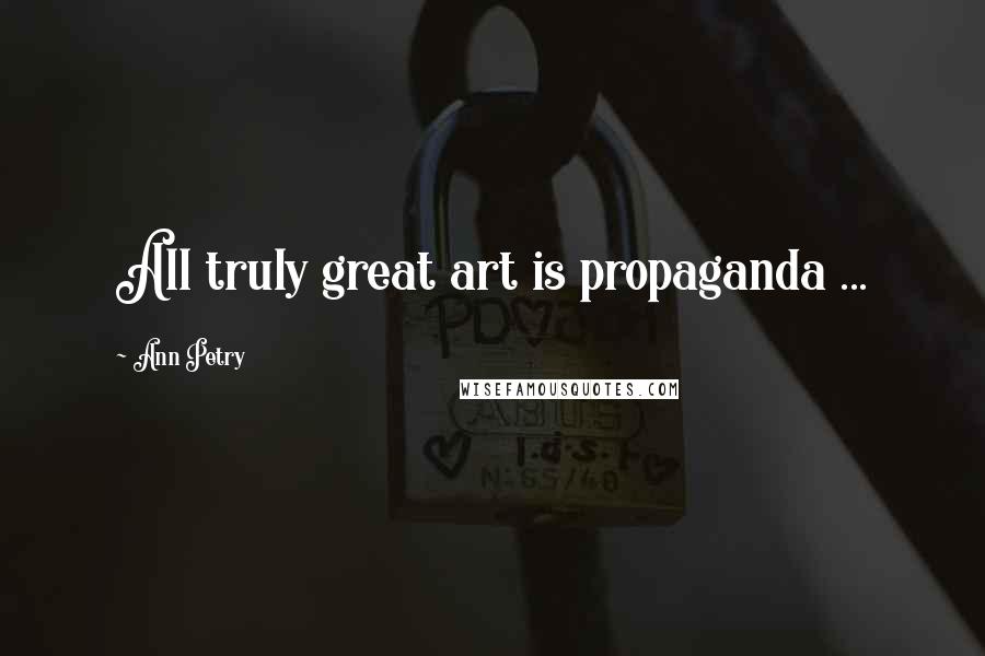 Ann Petry quotes: All truly great art is propaganda ...