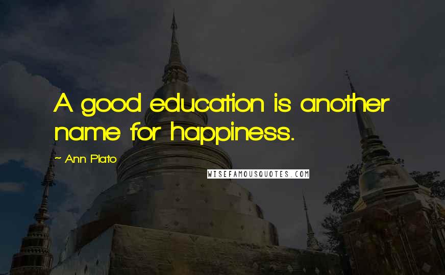 Ann Plato quotes: A good education is another name for happiness.
