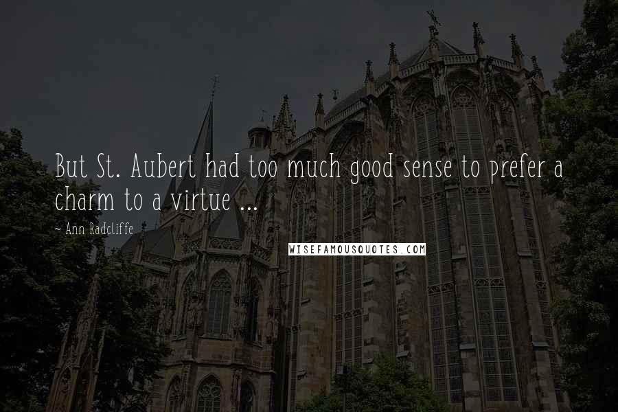 Ann Radcliffe quotes: But St. Aubert had too much good sense to prefer a charm to a virtue ...