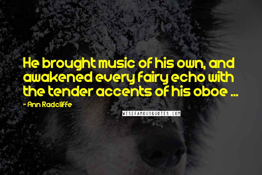 Ann Radcliffe quotes: He brought music of his own, and awakened every fairy echo with the tender accents of his oboe ...