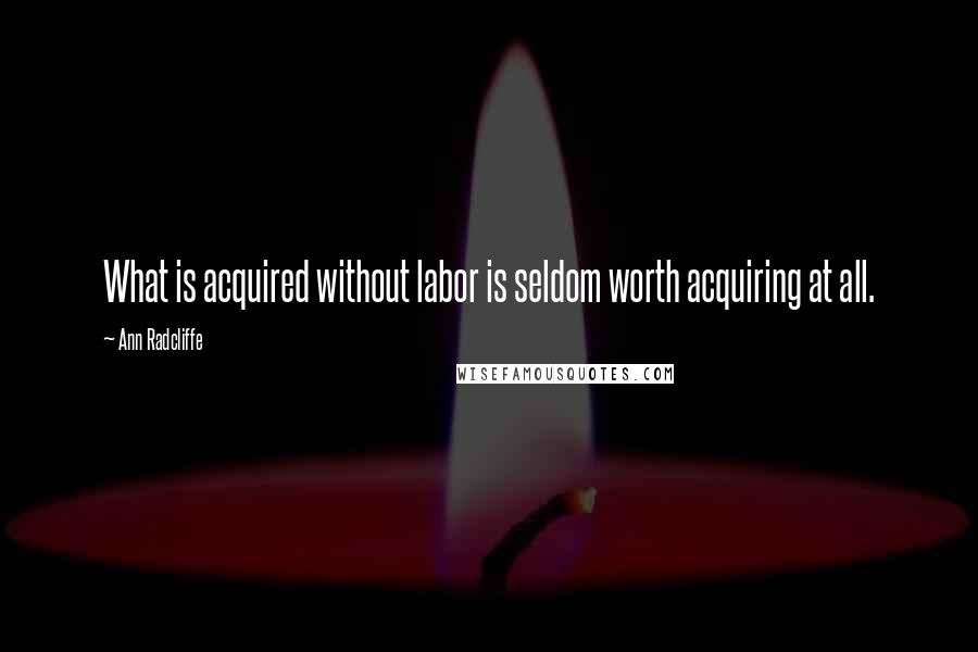 Ann Radcliffe quotes: What is acquired without labor is seldom worth acquiring at all.