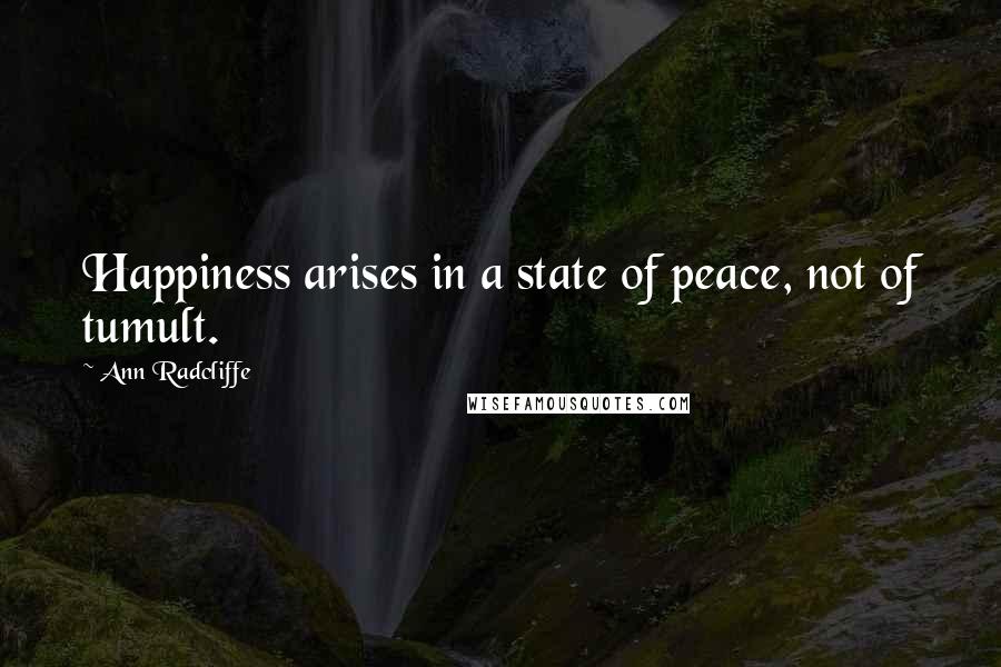 Ann Radcliffe quotes: Happiness arises in a state of peace, not of tumult.