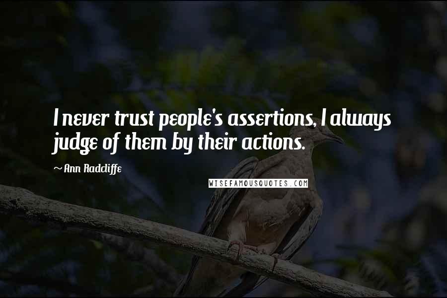 Ann Radcliffe quotes: I never trust people's assertions, I always judge of them by their actions.