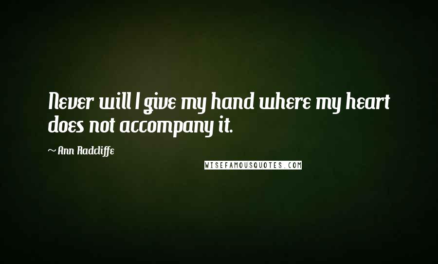 Ann Radcliffe quotes: Never will I give my hand where my heart does not accompany it.