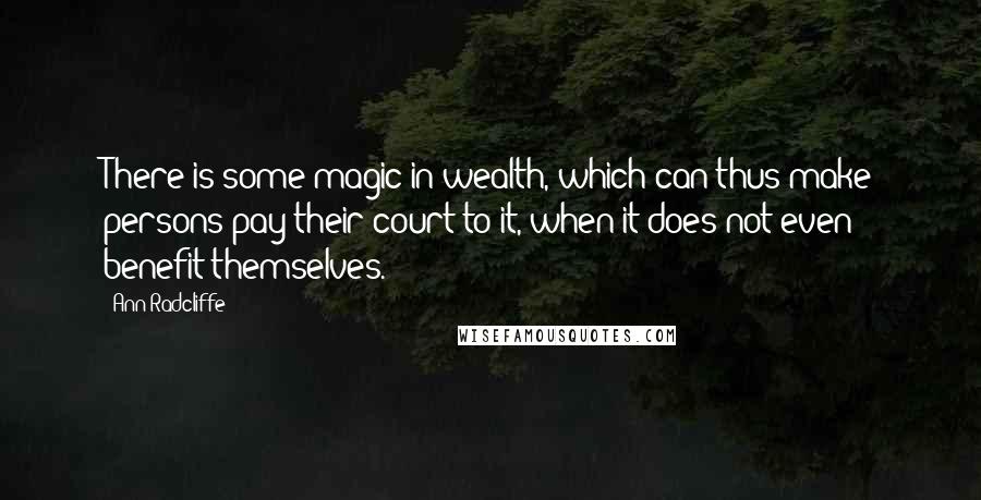 Ann Radcliffe quotes: There is some magic in wealth, which can thus make persons pay their court to it, when it does not even benefit themselves. Ann Radcliffe quotes: There is some magic in wealth, which can thus make persons pay their court to it, when it does not even benefit themselves.