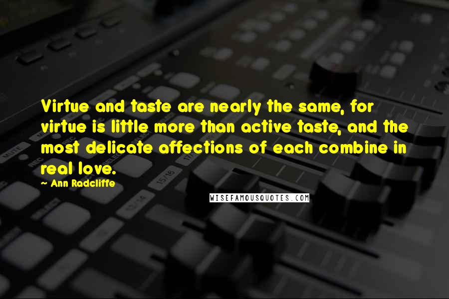 Ann Radcliffe quotes: Virtue and taste are nearly the same, for virtue is little more than active taste, and the most delicate affections of each combine in real love.
