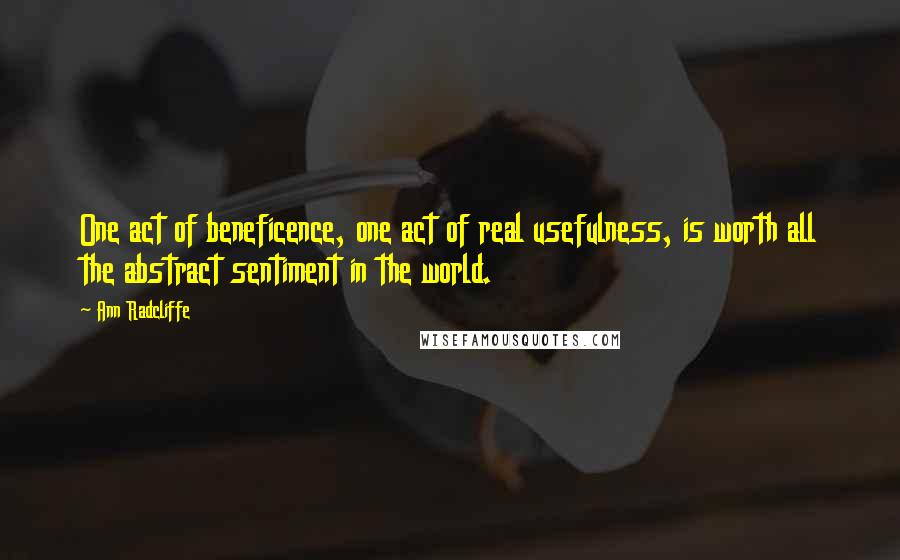 Ann Radcliffe quotes: One act of beneficence, one act of real usefulness, is worth all the abstract sentiment in the world.