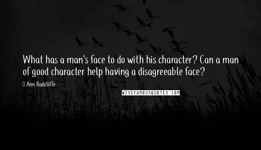 Ann Radcliffe quotes: What has a man's face to do with his character? Can a man of good character help having a disagreeable face?
