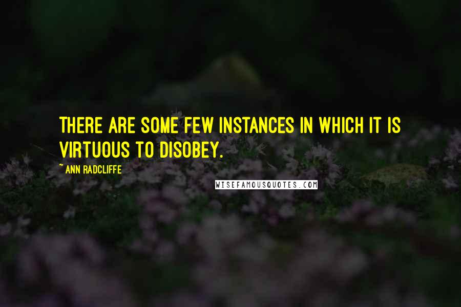 Ann Radcliffe quotes: There are some few instances in which it is virtuous to disobey.