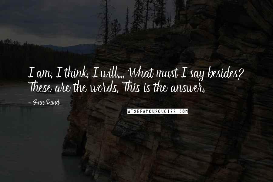 Ann Rand quotes: I am. I think. I will.... What must I say besides? These are the words. This is the answer.