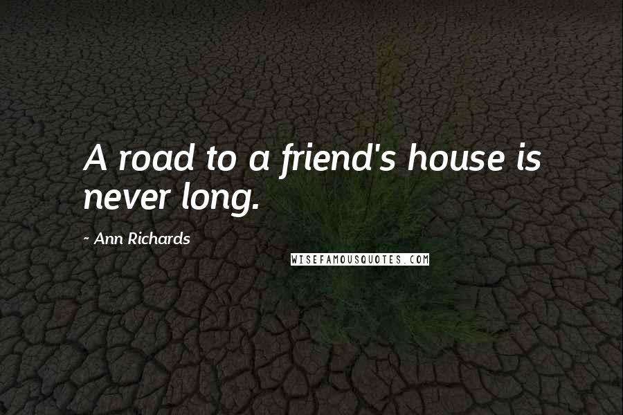 Ann Richards quotes: A road to a friend's house is never long.