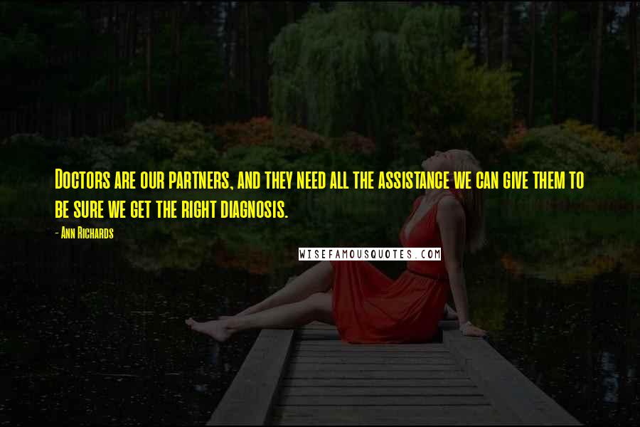 Ann Richards quotes: Doctors are our partners, and they need all the assistance we can give them to be sure we get the right diagnosis. Ann Richards quotes: Doctors are our partners, and they need all the assistance we can give them to be sure we get the right diagnosis.