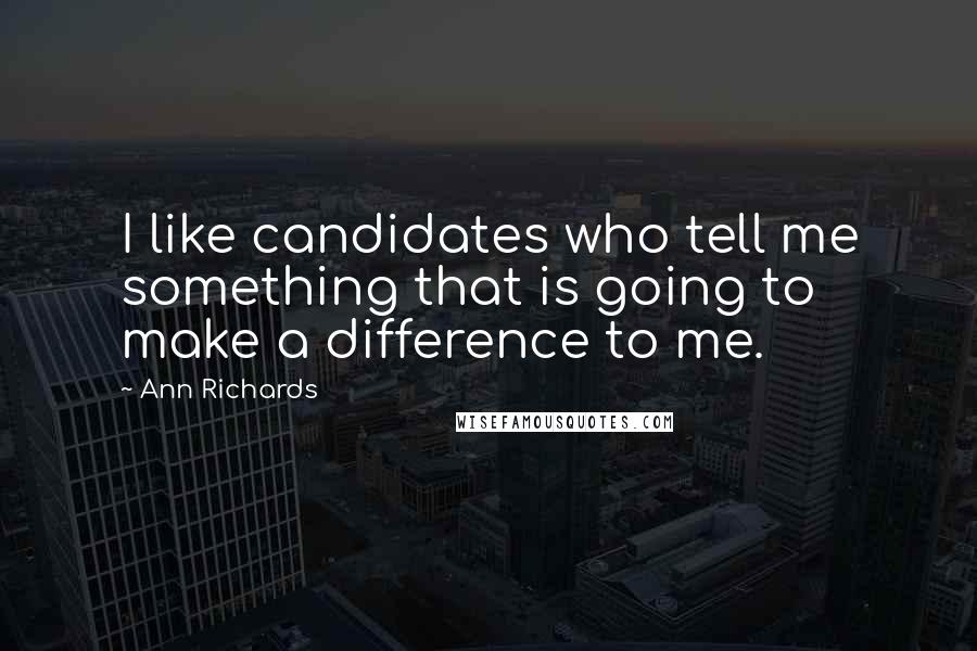 Ann Richards quotes: I like candidates who tell me something that is going to make a difference to me.