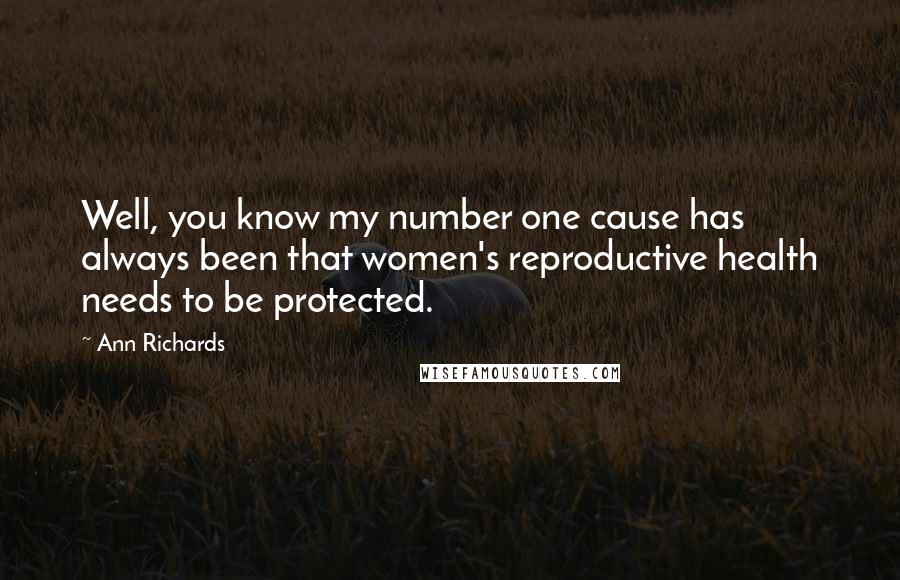 Ann Richards quotes: Well, you know my number one cause has always been that women's reproductive health needs to be protected.
