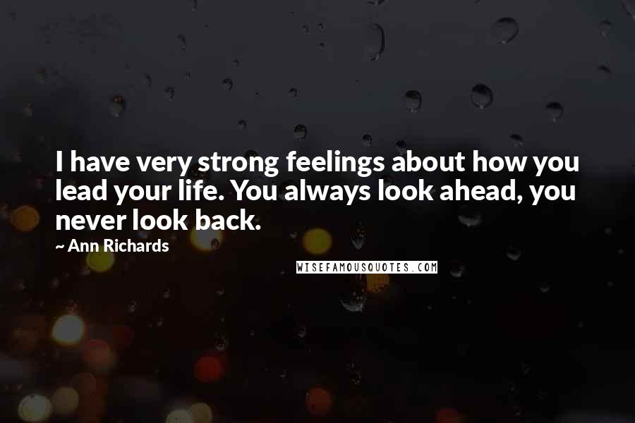 Ann Richards quotes: I have very strong feelings about how you lead your life. You always look ahead, you never look back. Ann Richards quotes: I have very strong feelings about how you lead your life. You always look ahead, you never look back.