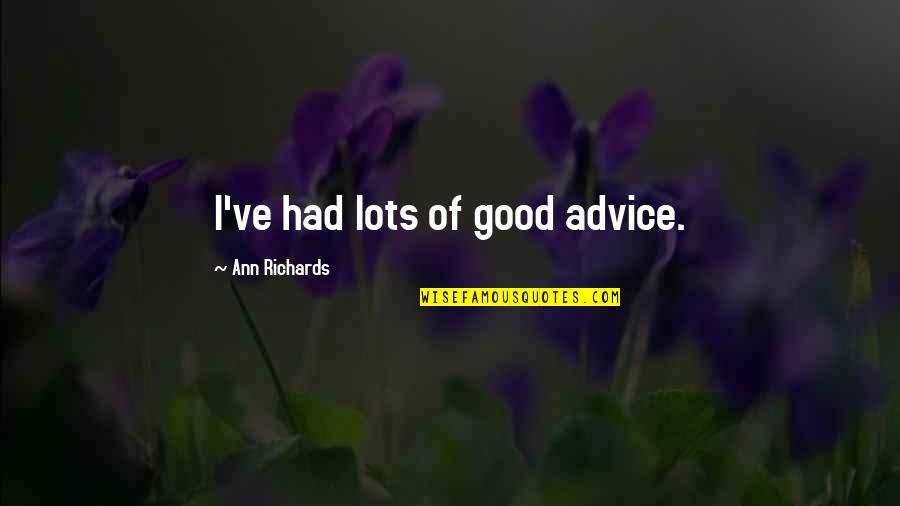 Ann Richards Quotes By Ann Richards: I've had lots of good advice. Ann Richards Quotes By Ann Richards: I've had lots of good advice.