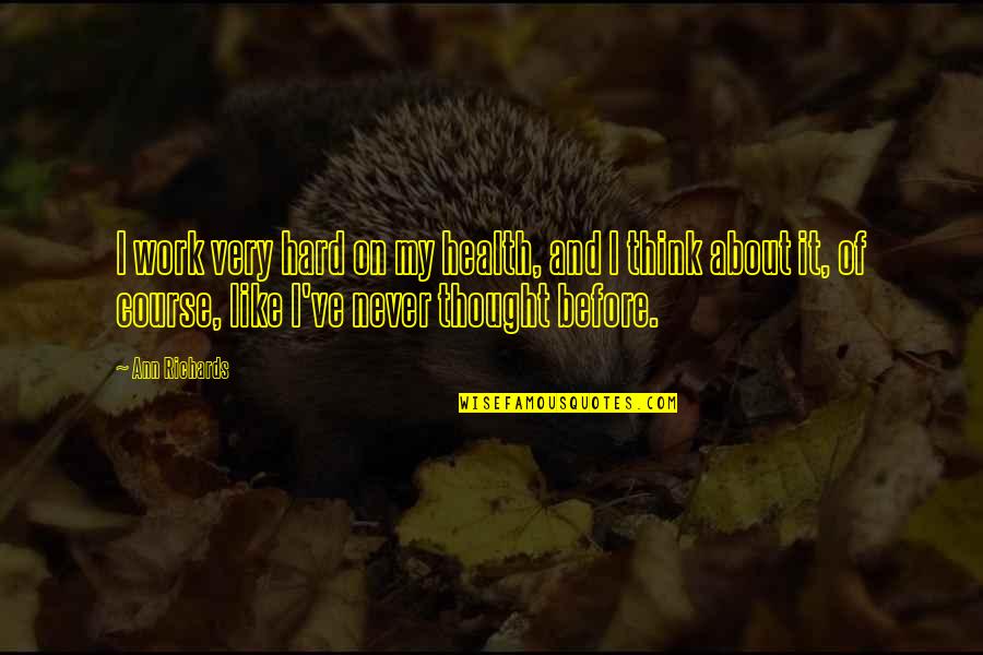 Ann Richards Quotes By Ann Richards: I work very hard on my health, and Ann Richards Quotes By Ann Richards: I work very hard on my health, and