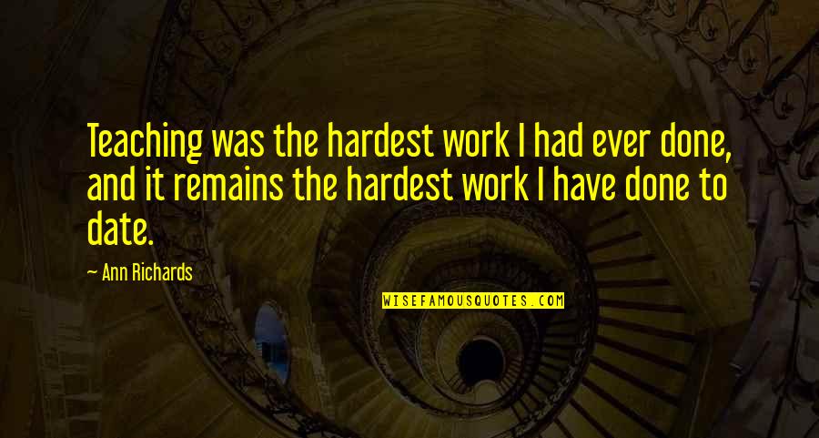 Ann Richards Quotes By Ann Richards: Teaching was the hardest work I had ever Ann Richards Quotes By Ann Richards: Teaching was the hardest work I had ever