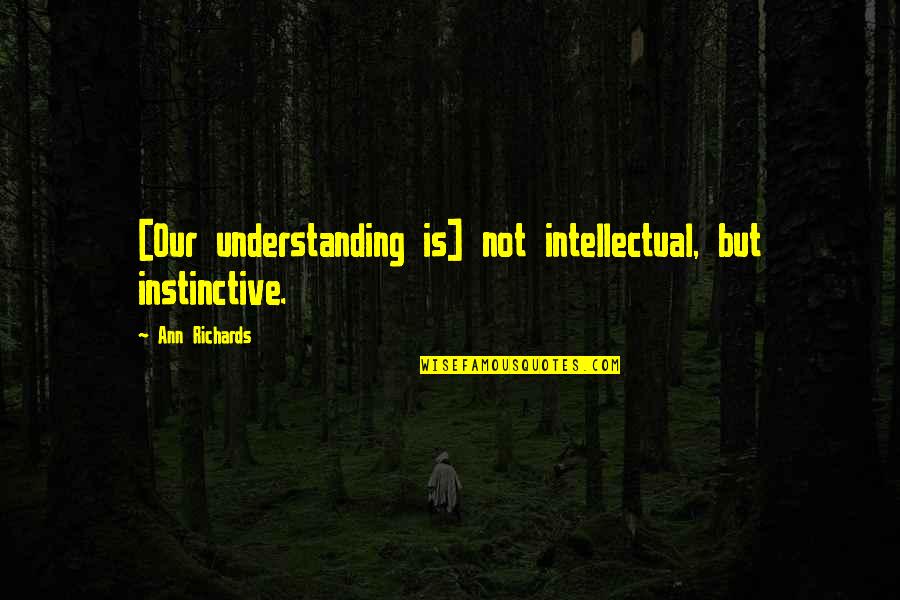 Ann Richards Quotes By Ann Richards: [Our understanding is] not intellectual, but instinctive.