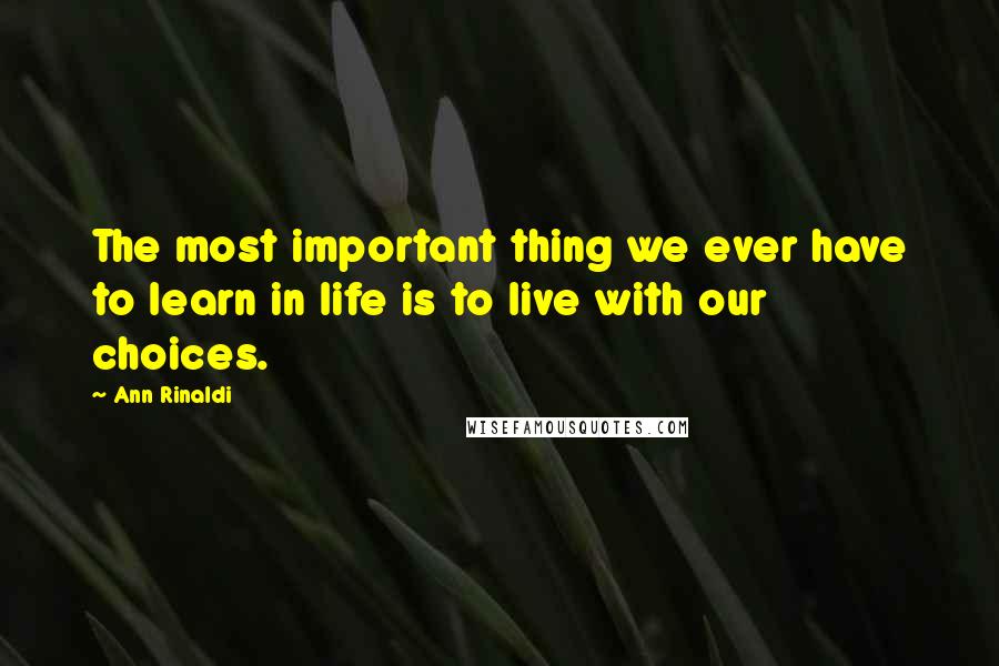 Ann Rinaldi quotes: The most important thing we ever have to learn in life is to live with our choices.