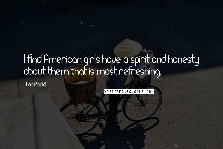 Ann Rinaldi quotes: I find American girls have a spirit and honesty about them that is most refreshing.