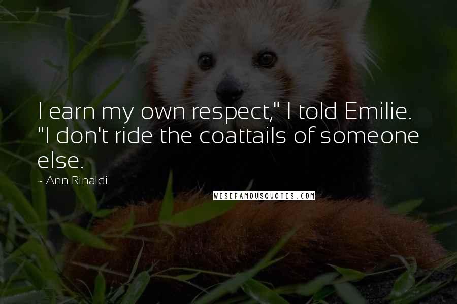 Ann Rinaldi quotes: I earn my own respect," I told Emilie. "I don't ride the coattails of someone else.