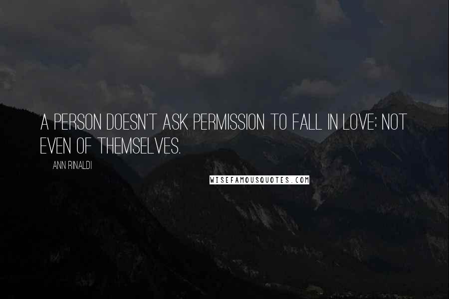 Ann Rinaldi quotes: A person doesn't ask permission to fall in love; not even of themselves.