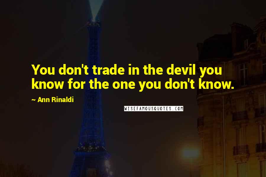 Ann Rinaldi quotes: You don't trade in the devil you know for the one you don't know.