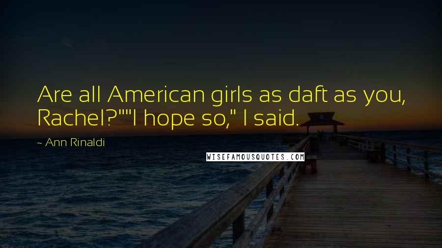 Ann Rinaldi quotes: Are all American girls as daft as you, Rachel?""I hope so," I said.