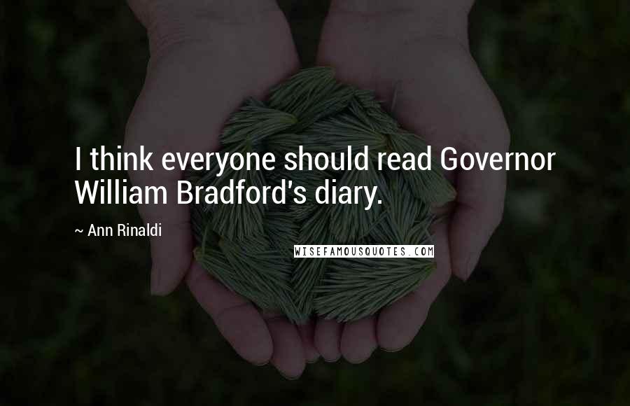 Ann Rinaldi quotes: I think everyone should read Governor William Bradford's diary.