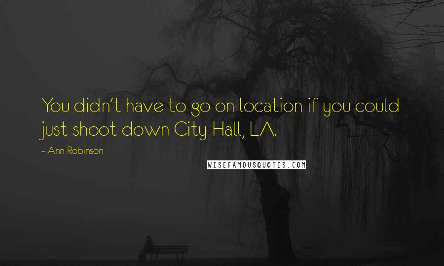 Ann Robinson quotes: You didn't have to go on location if you could just shoot down City Hall, LA.