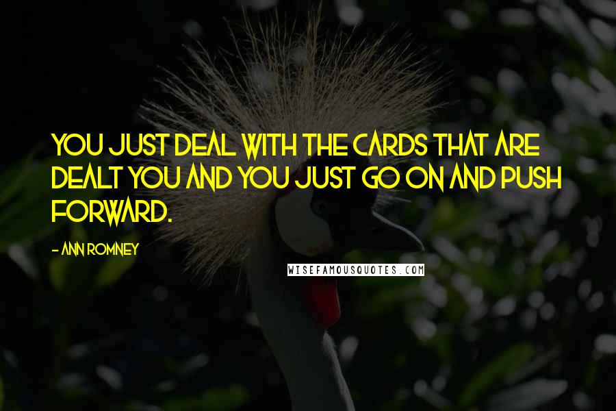 Ann Romney quotes: You just deal with the cards that are dealt you and you just go on and push forward.