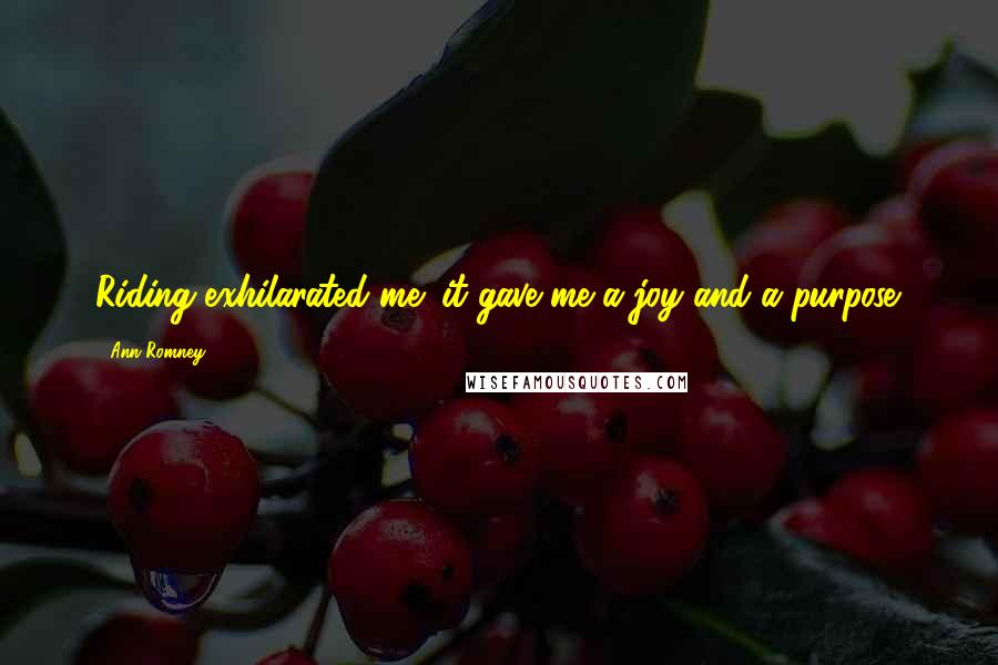 Ann Romney quotes: Riding exhilarated me; it gave me a joy and a purpose.