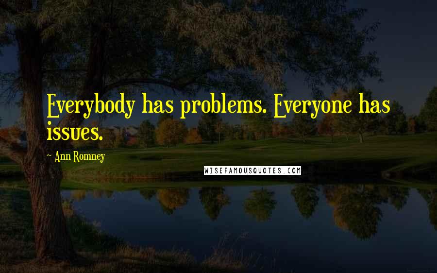 Ann Romney quotes: Everybody has problems. Everyone has issues.