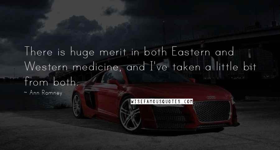 Ann Romney quotes: There is huge merit in both Eastern and Western medicine, and I've taken a little bit from both.