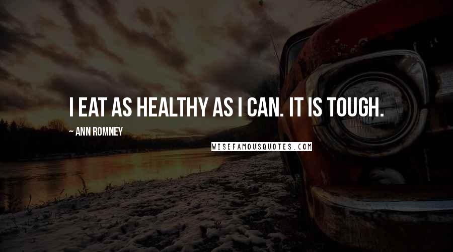 Ann Romney quotes: I eat as healthy as I can. It is tough.