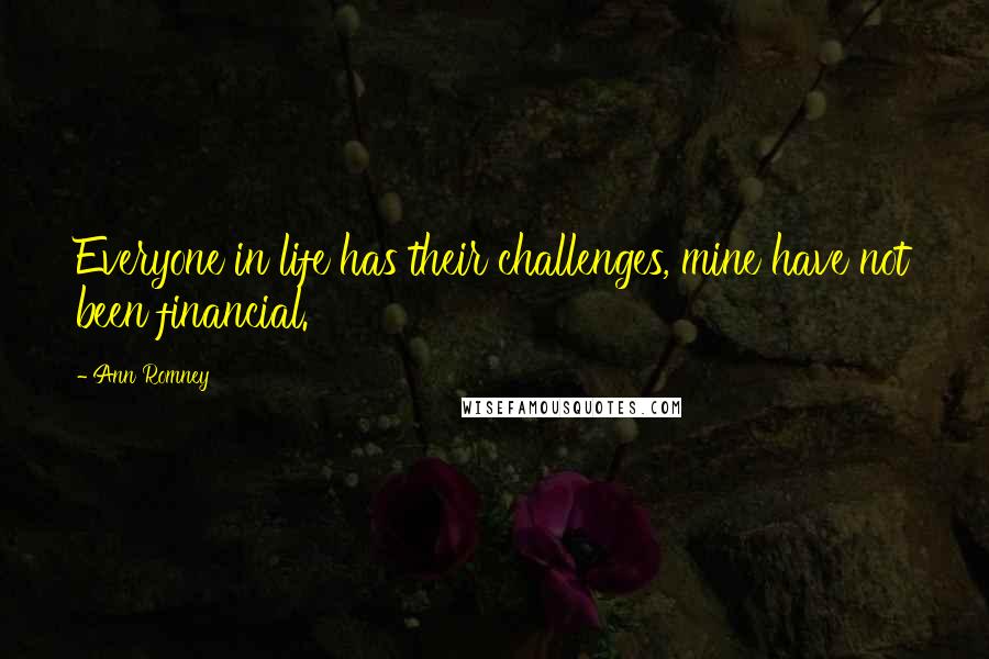 Ann Romney quotes: Everyone in life has their challenges, mine have not been financial.