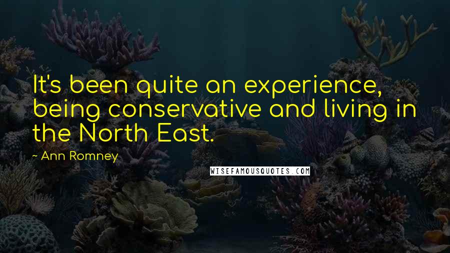 Ann Romney quotes: It's been quite an experience, being conservative and living in the North East.