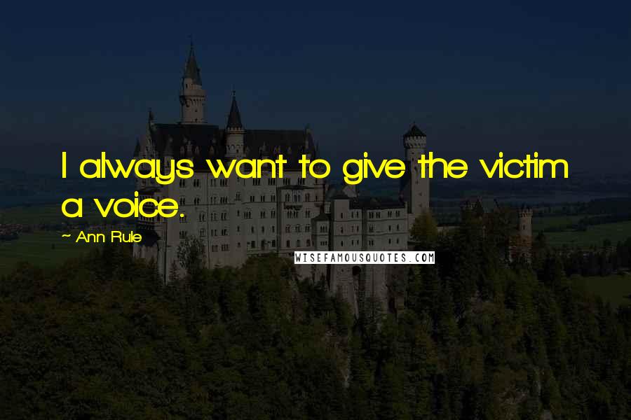 Ann Rule quotes: I always want to give the victim a voice.