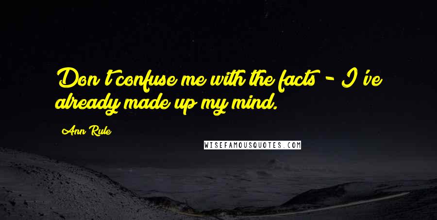 Ann Rule quotes: Don't confuse me with the facts - I've already made up my mind.